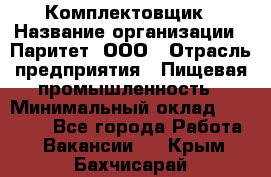 Комплектовщик › Название организации ­ Паритет, ООО › Отрасль предприятия ­ Пищевая промышленность › Минимальный оклад ­ 22 000 - Все города Работа » Вакансии   . Крым,Бахчисарай